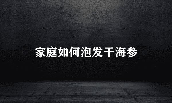 家庭如何泡发干海参