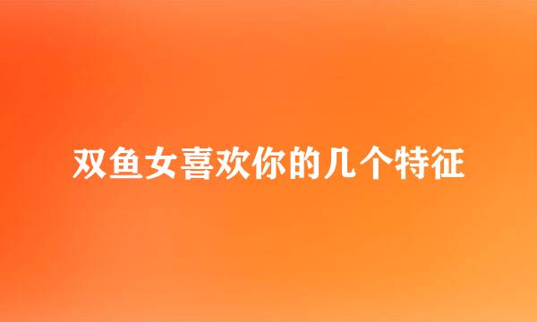 双鱼女喜欢你的几个特征