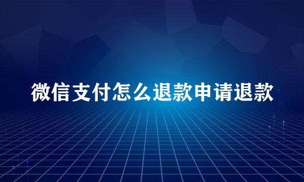 微信支付怎么退款申请退款
