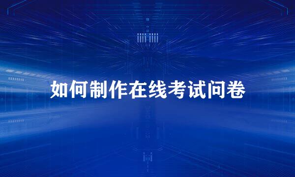 如何制作在线考试问卷