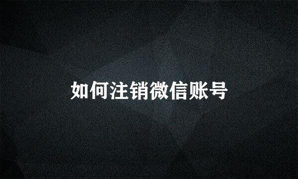 如何注销微信账号