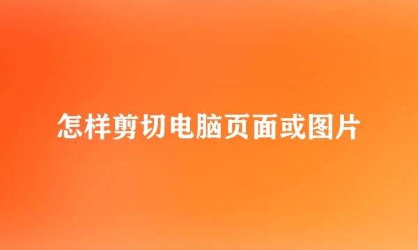 怎样剪切电脑页面或图片
