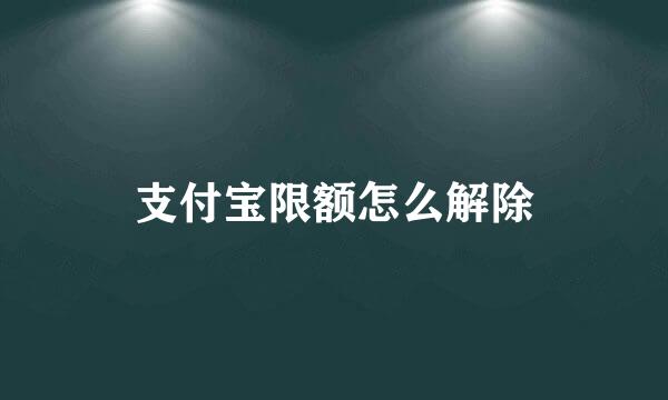 支付宝限额怎么解除