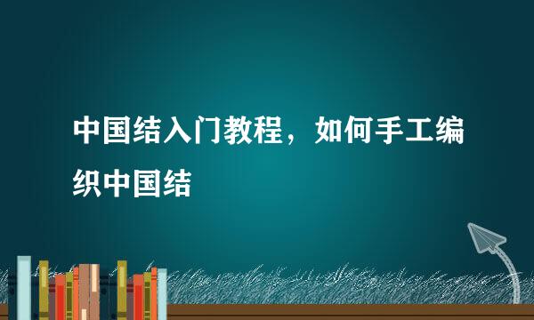 中国结入门教程，如何手工编织中国结