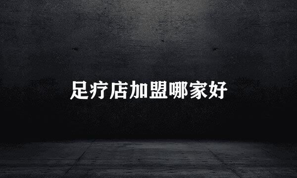 足疗店加盟哪家好