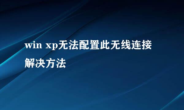 win xp无法配置此无线连接解决方法