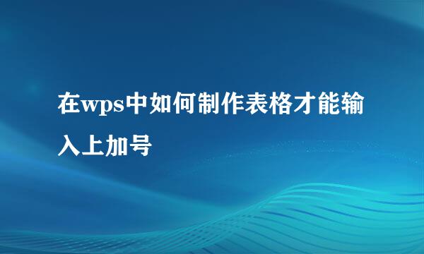 在wps中如何制作表格才能输入上加号