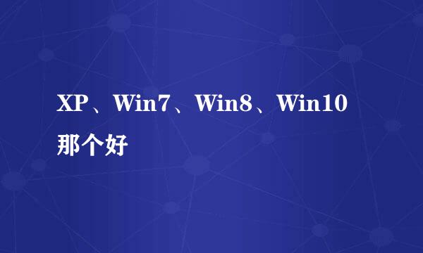 XP、Win7、Win8、Win10那个好
