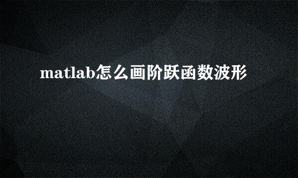 matlab怎么画阶跃函数波形