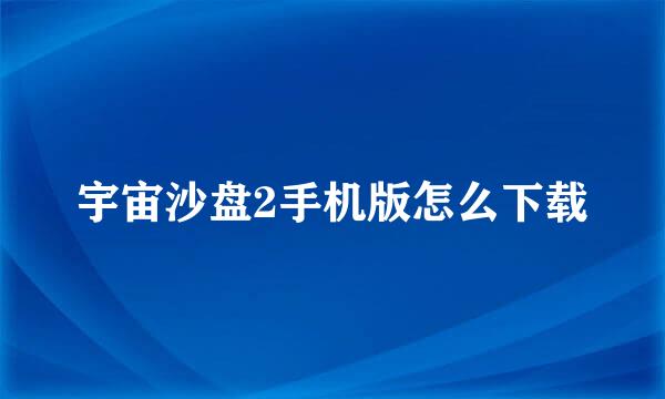 宇宙沙盘2手机版怎么下载
