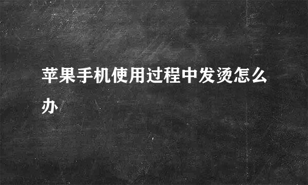 苹果手机使用过程中发烫怎么办