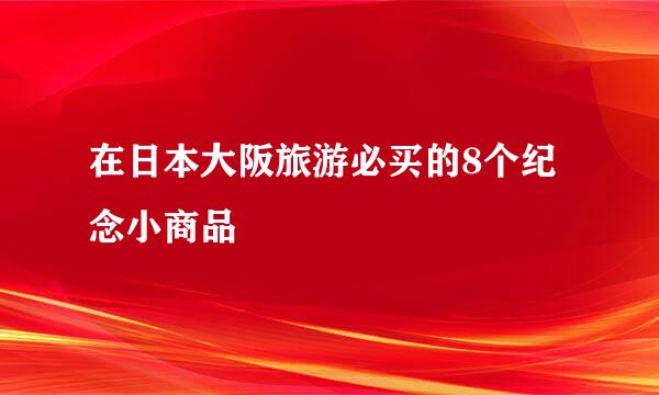 在日本大阪旅游必买的8个纪念小商品