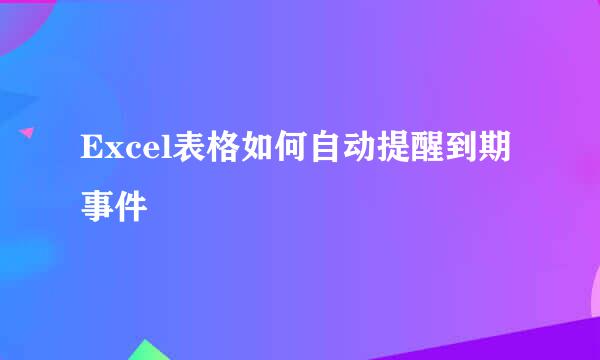 Excel表格如何自动提醒到期事件