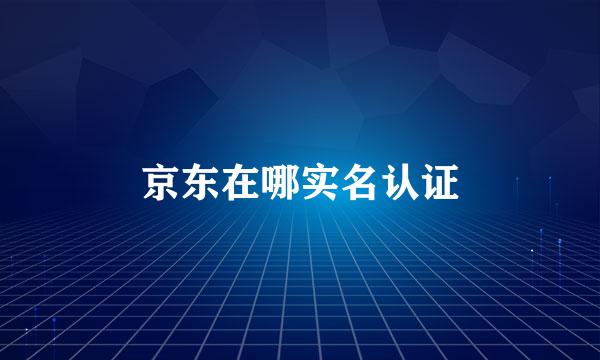 京东在哪实名认证