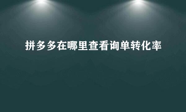 拼多多在哪里查看询单转化率