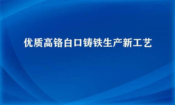 优质高铬白口铸铁生产新工艺