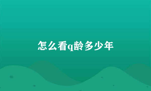 怎么看q龄多少年