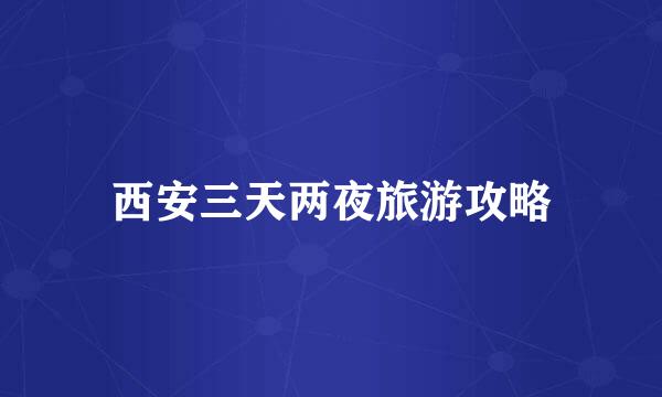 西安三天两夜旅游攻略