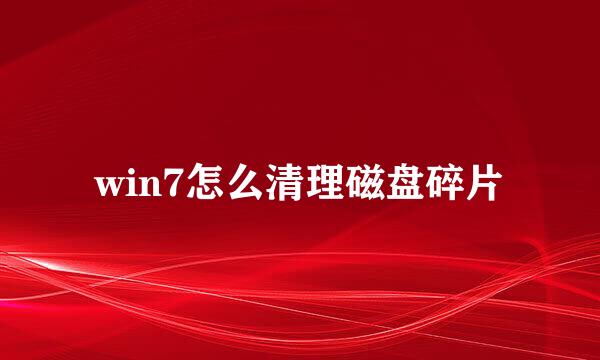 win7怎么清理磁盘碎片
