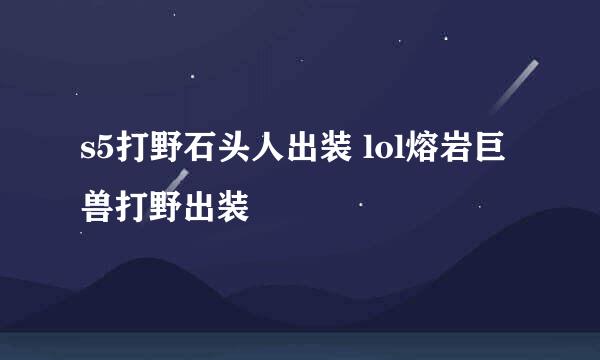 s5打野石头人出装 lol熔岩巨兽打野出装