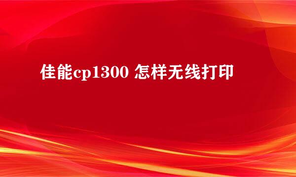 佳能cp1300 怎样无线打印