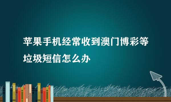 苹果手机经常收到澳门博彩等垃圾短信怎么办