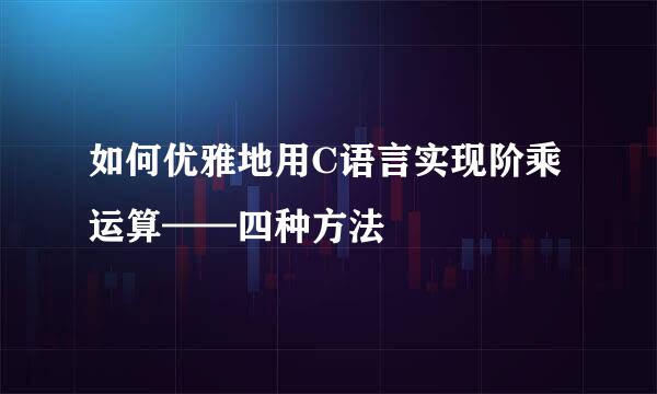 如何优雅地用C语言实现阶乘运算——四种方法