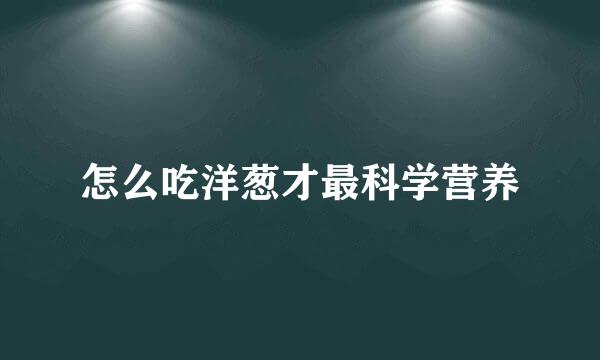 怎么吃洋葱才最科学营养