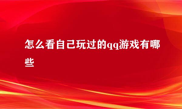 怎么看自己玩过的qq游戏有哪些