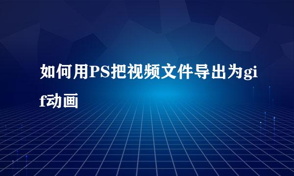如何用PS把视频文件导出为gif动画