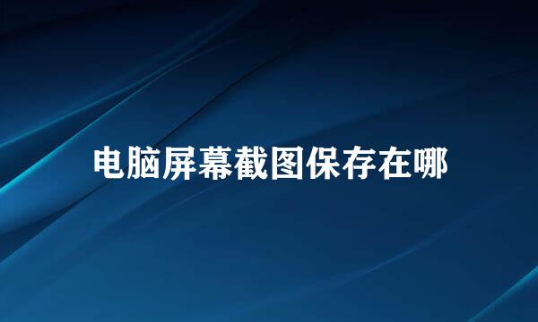 电脑屏幕截图保存在哪