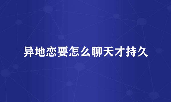 异地恋要怎么聊天才持久