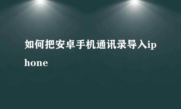 如何把安卓手机通讯录导入iphone