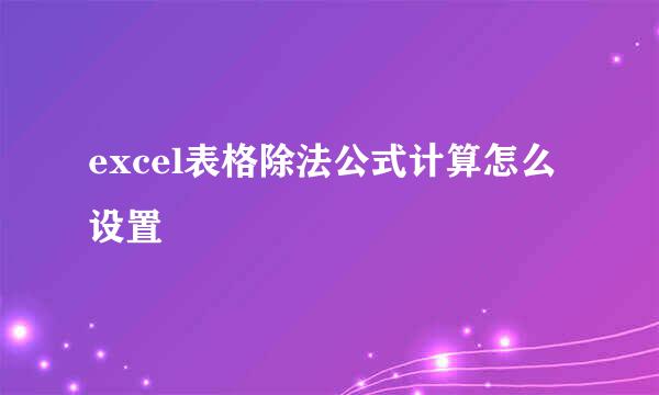 excel表格除法公式计算怎么设置