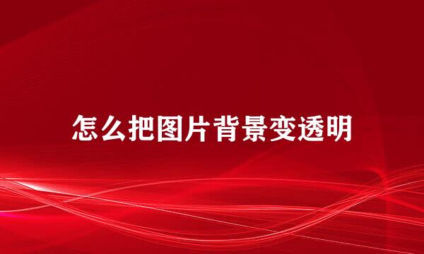 怎么把图片背景变透明