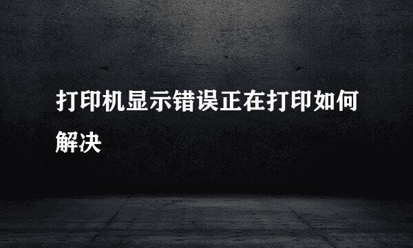 打印机显示错误正在打印如何解决