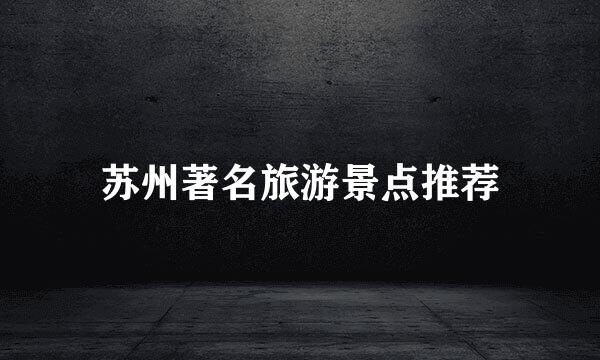 苏州著名旅游景点推荐