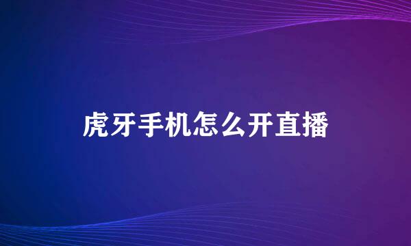虎牙手机怎么开直播