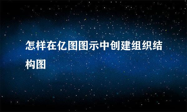 怎样在亿图图示中创建组织结构图
