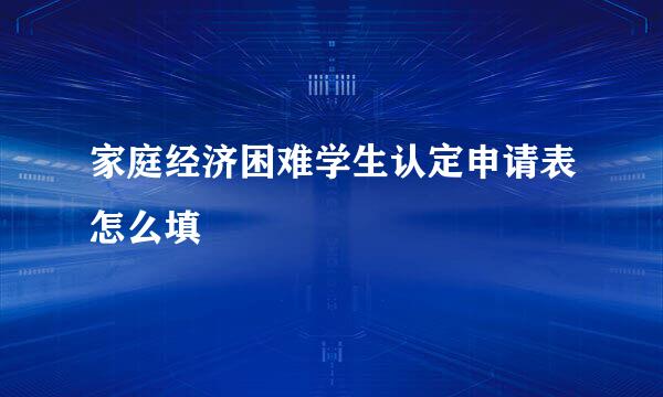 家庭经济困难学生认定申请表怎么填