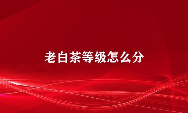 老白茶等级怎么分