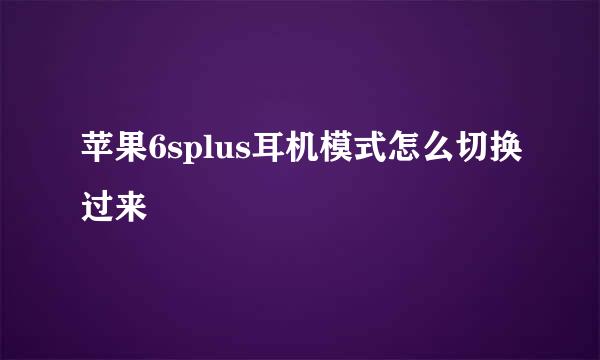 苹果6splus耳机模式怎么切换过来