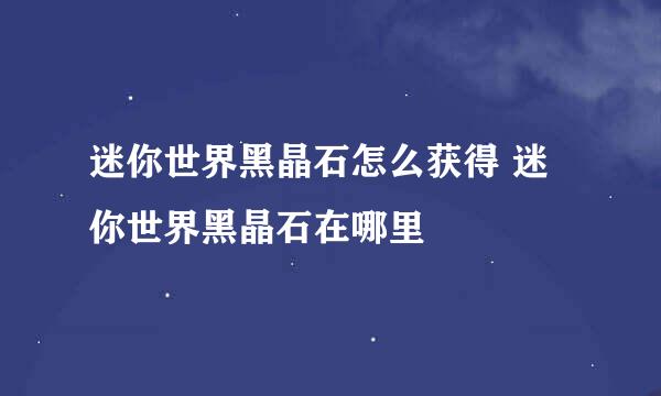 迷你世界黑晶石怎么获得 迷你世界黑晶石在哪里