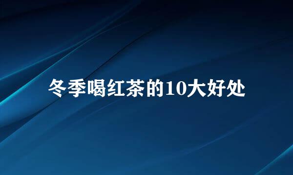 冬季喝红茶的10大好处