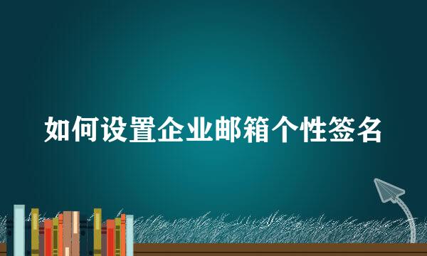 如何设置企业邮箱个性签名