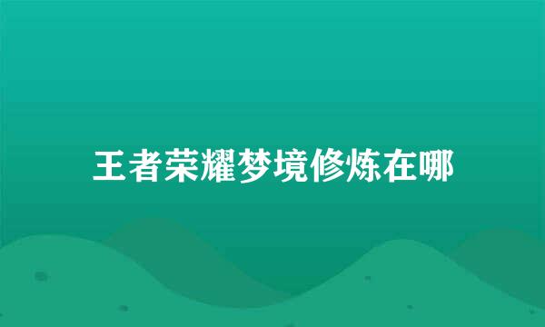 王者荣耀梦境修炼在哪