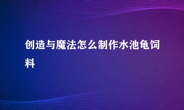 创造与魔法怎么制作水池龟饲料