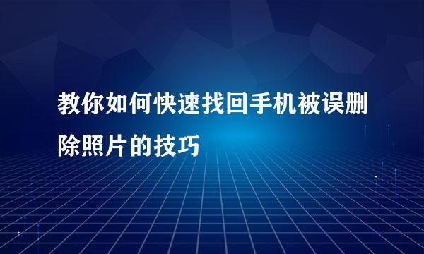 教你如何快速找回手机被误删除照片的技巧