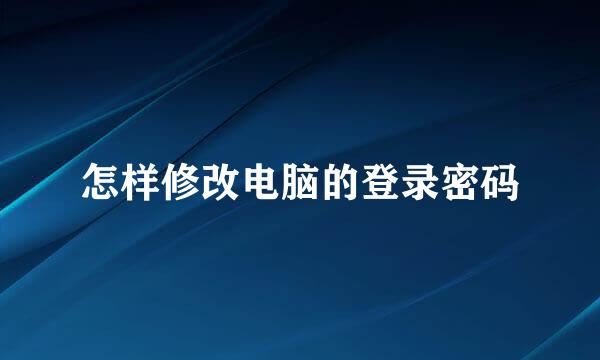 怎样修改电脑的登录密码