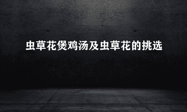 虫草花煲鸡汤及虫草花的挑选